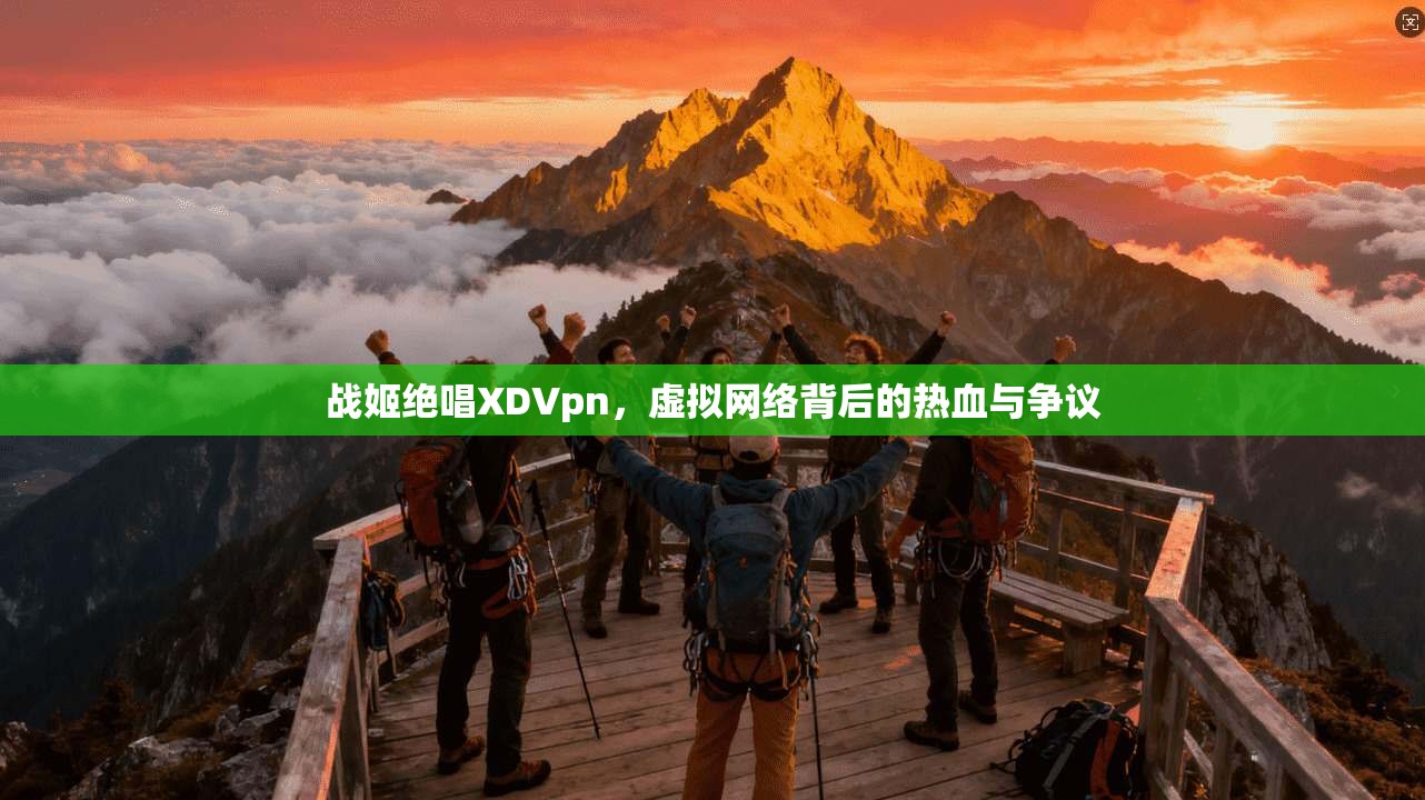 战姬绝唱XDVpn，虚拟网络背后的热血与争议