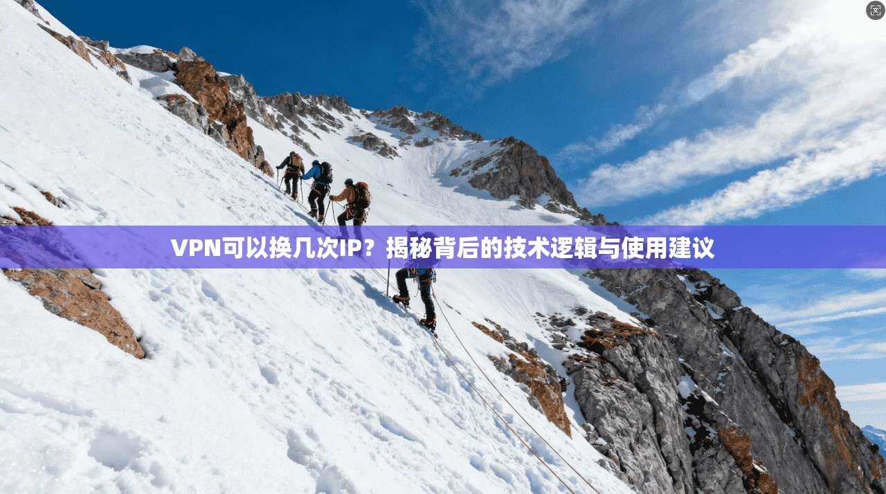 VPN可以换几次IP？揭秘背后的技术逻辑与使用建议