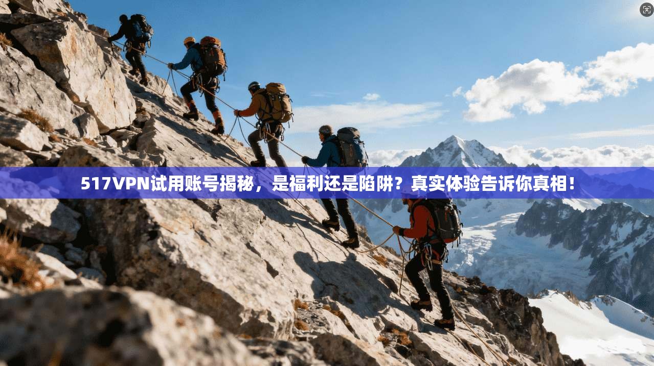 517VPN试用账号揭秘，是福利还是陷阱？真实体验告诉你真相！