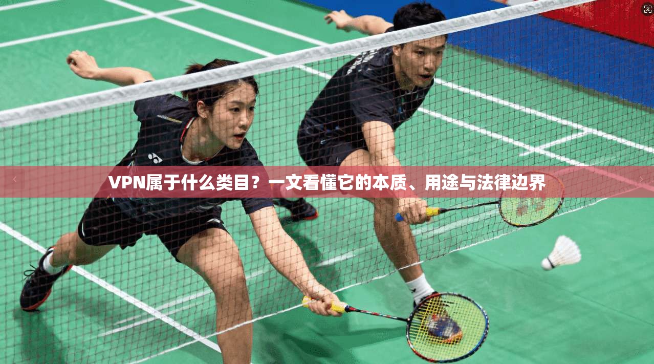 VPN属于什么类目？一文看懂它的本质、用途与法律边界