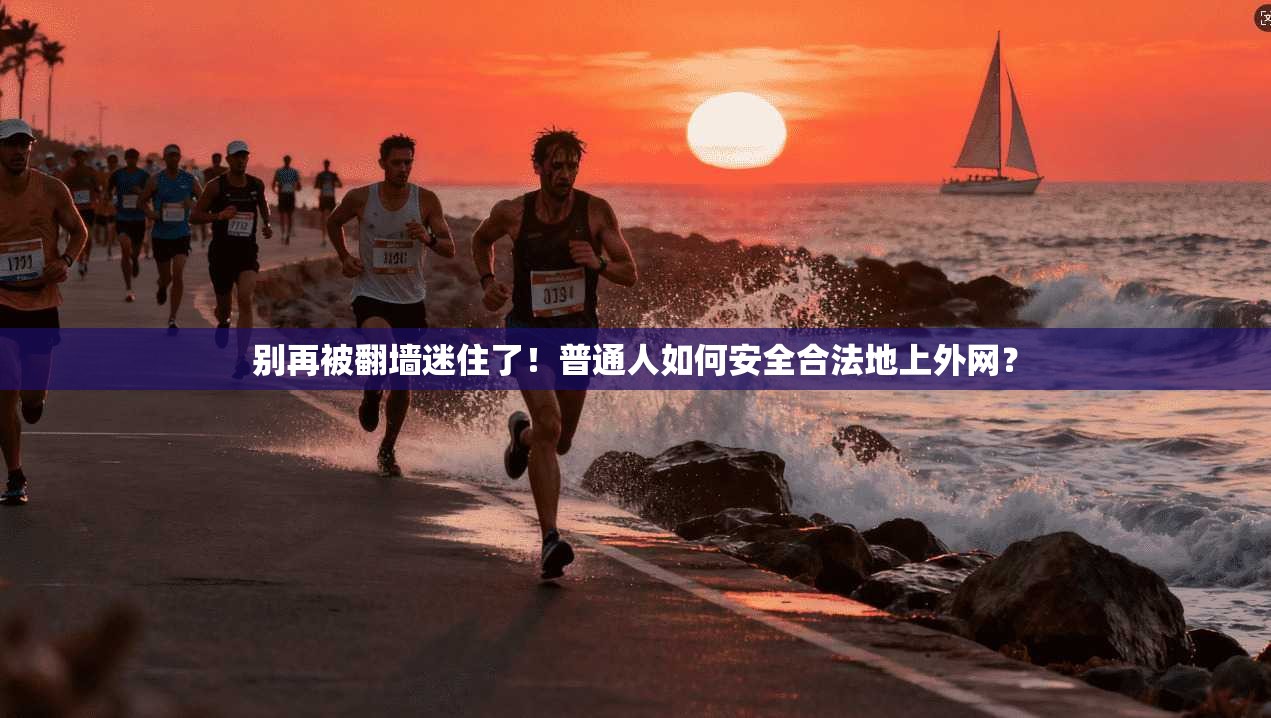 别再被翻墙迷住了！普通人如何安全合法地上外网？