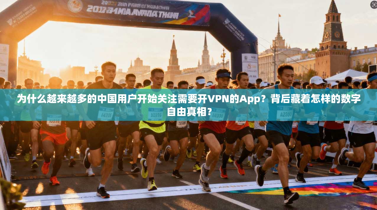 为什么越来越多的中国用户开始关注需要开VPN的App？背后藏着怎样的数字自由真相？