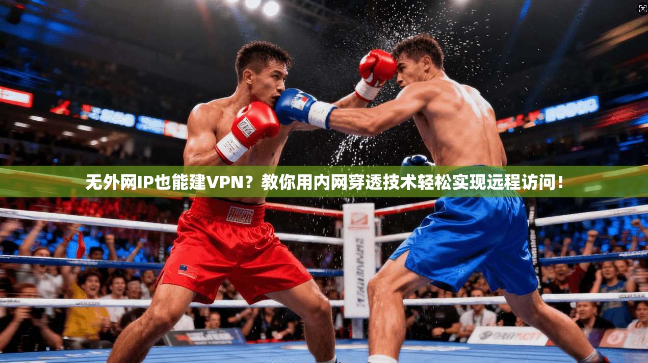 无外网IP也能建VPN？教你用内网穿透技术轻松实现远程访问！