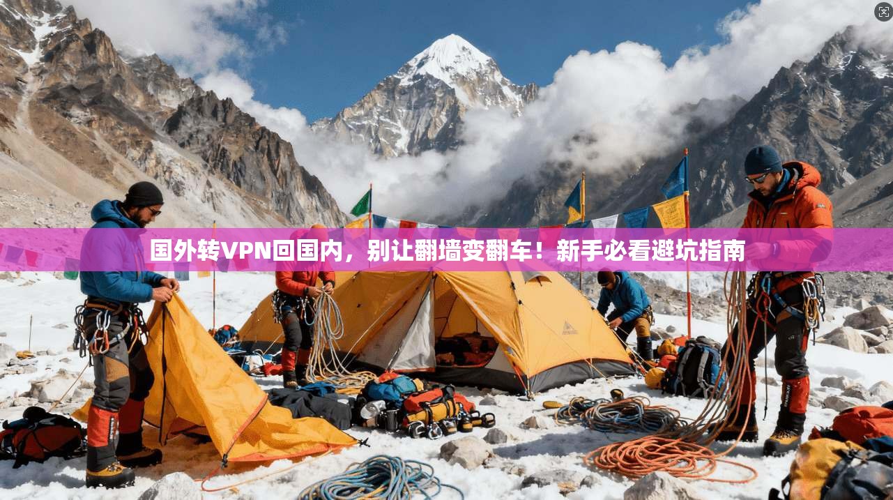 国外转VPN回国内，别让翻墙变翻车！新手必看避坑指南