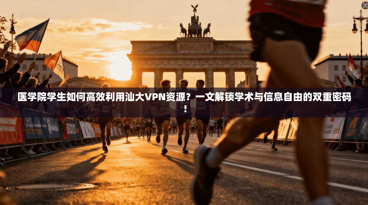 医学院学生如何高效利用汕大VPN资源？一文解锁学术与信息自由的双重密码！