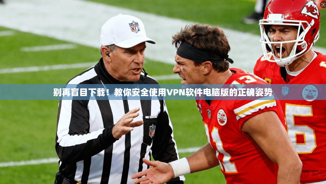 别再盲目下载！教你安全使用VPN软件电脑版的正确姿势