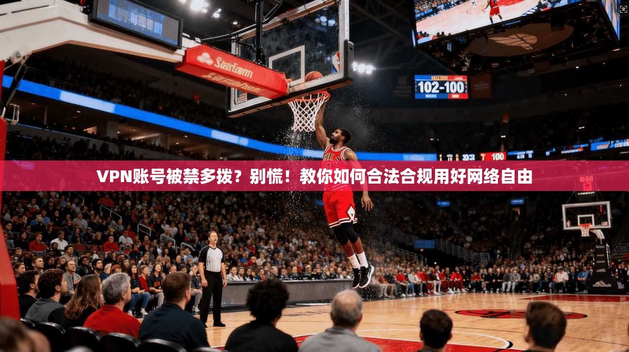 VPN账号被禁多拨？别慌！教你如何合法合规用好网络自由