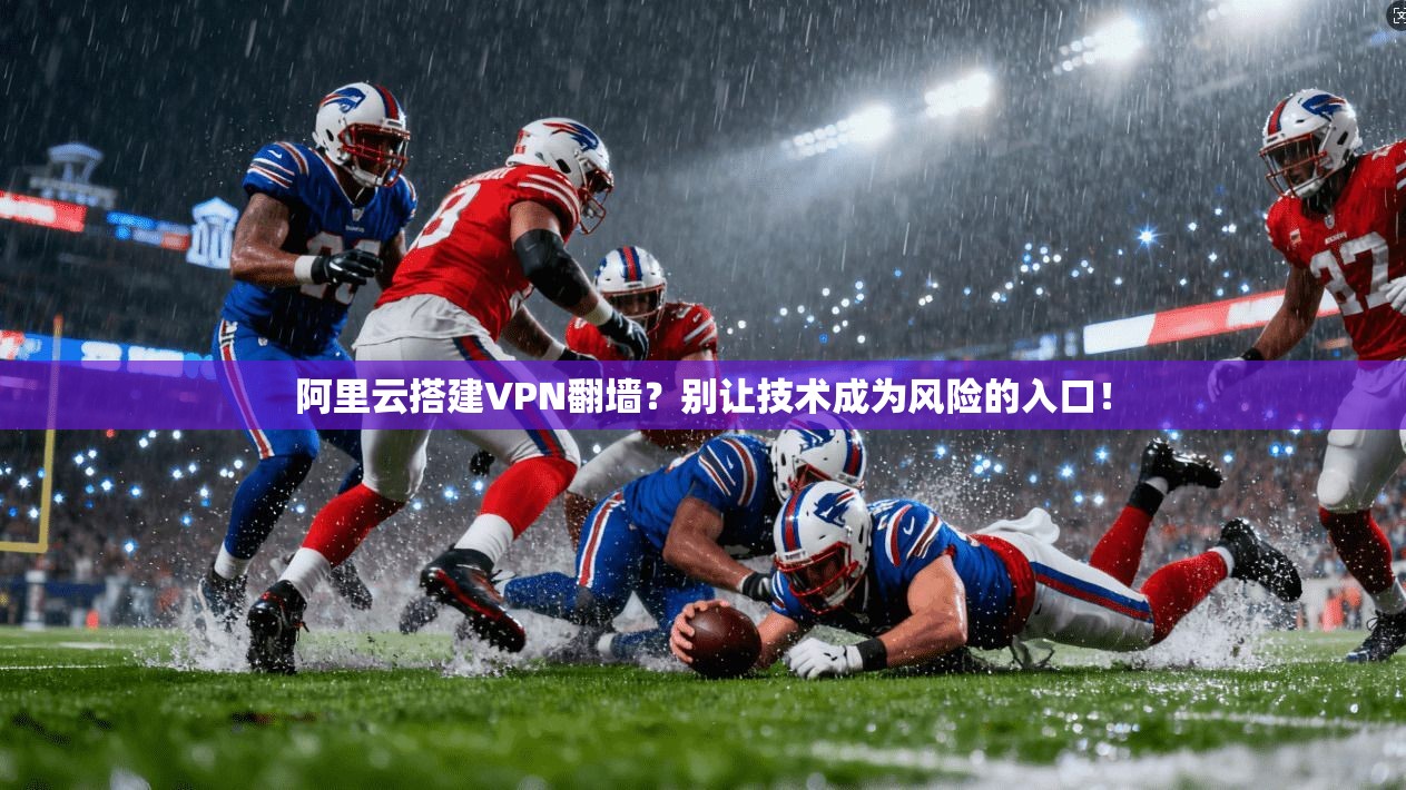 阿里云搭建VPN翻墙？别让技术成为风险的入口！