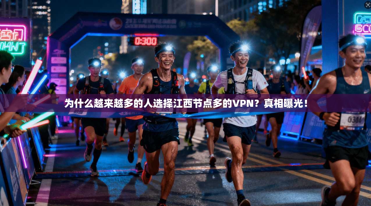 为什么越来越多的人选择江西节点多的VPN？真相曝光！
