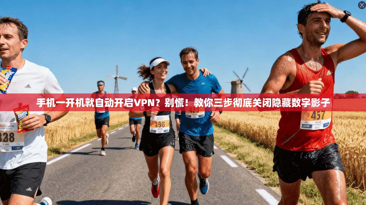 手机一开机就自动开启VPN？别慌！教你三步彻底关闭隐藏数字影子