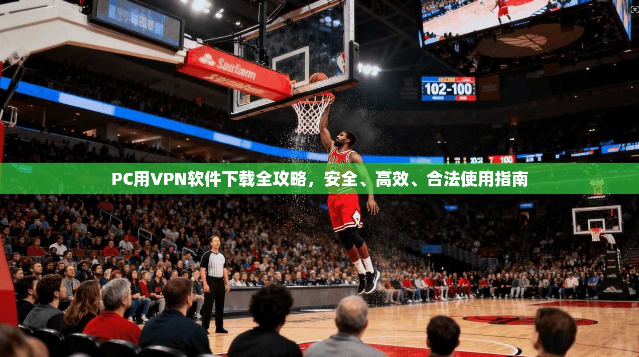 PC用VPN软件下载全攻略，安全、高效、合法使用指南