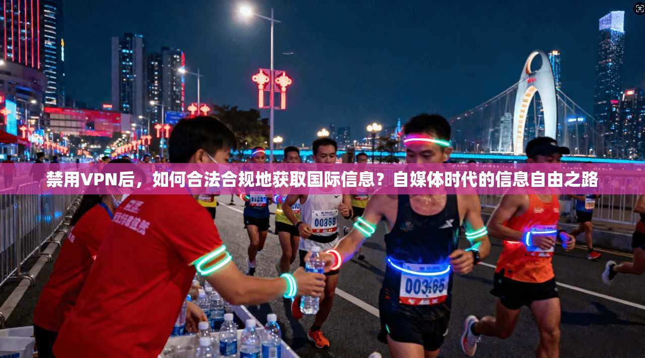 禁用VPN后,如何合法合规地获取国际信息?自媒体时代的信息自由之路
