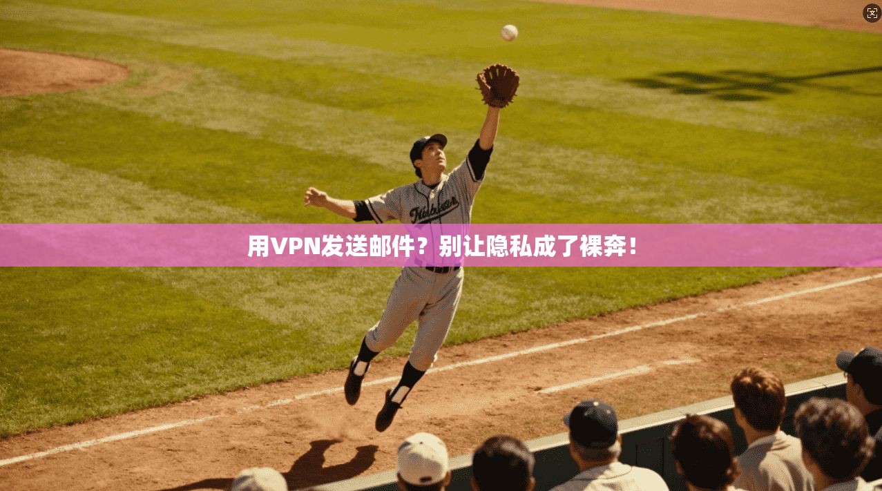用VPN发送邮件？别让隐私成了裸奔！
