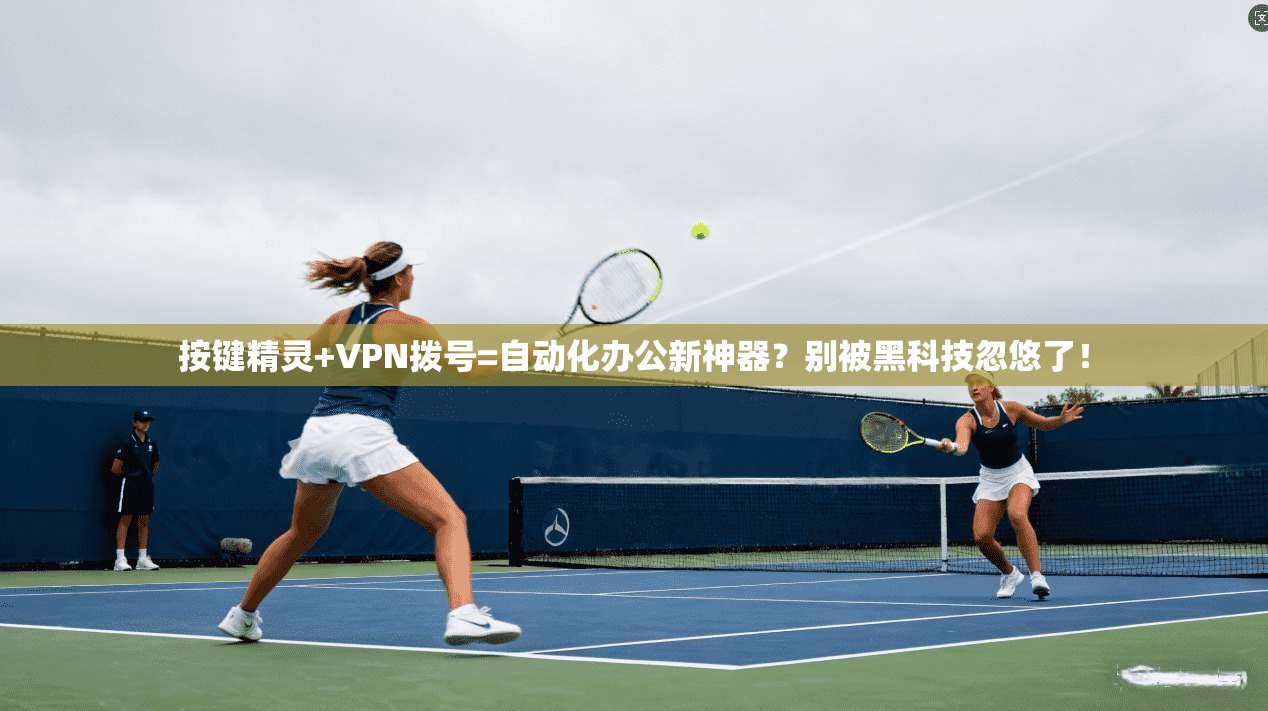 按键精灵+VPN拨号=自动化办公新神器?别被黑科技忽悠了!