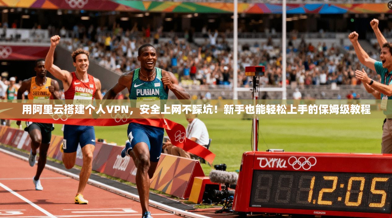用阿里云搭建个人VPN，安全上网不踩坑！新手也能轻松上手的保姆级教程