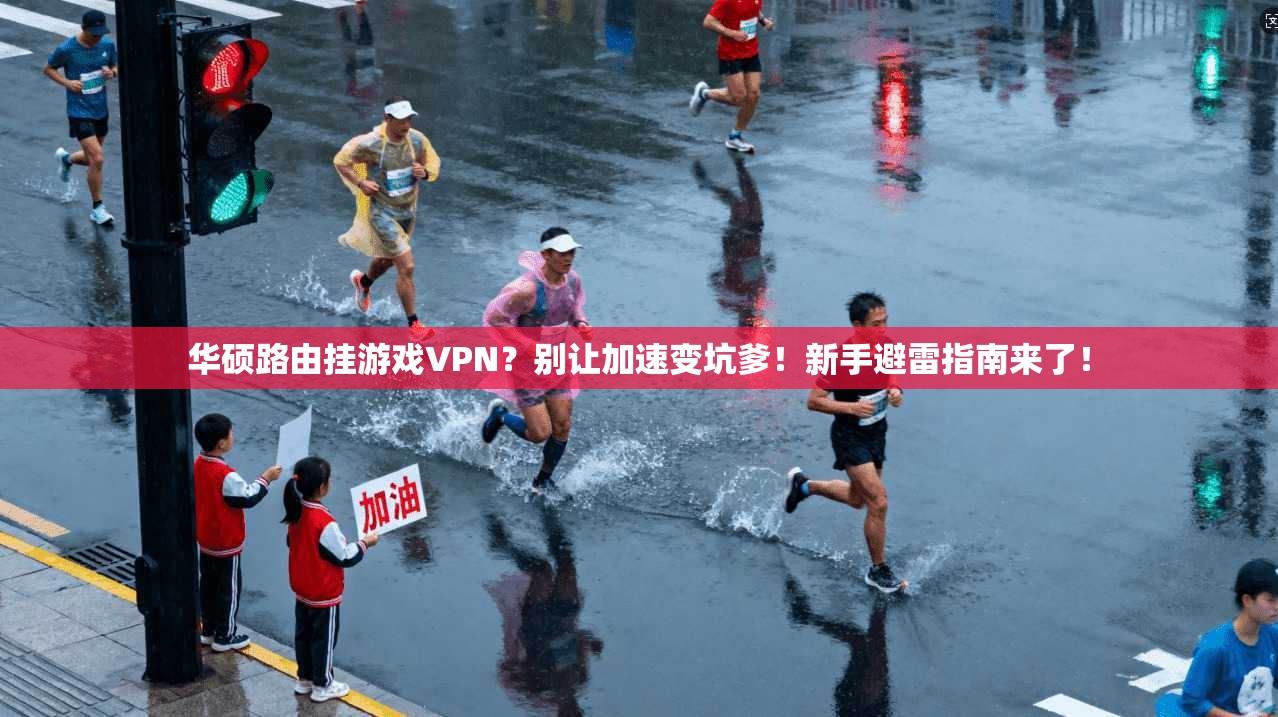 华硕路由挂游戏VPN？别让加速变坑爹！新手避雷指南来了！