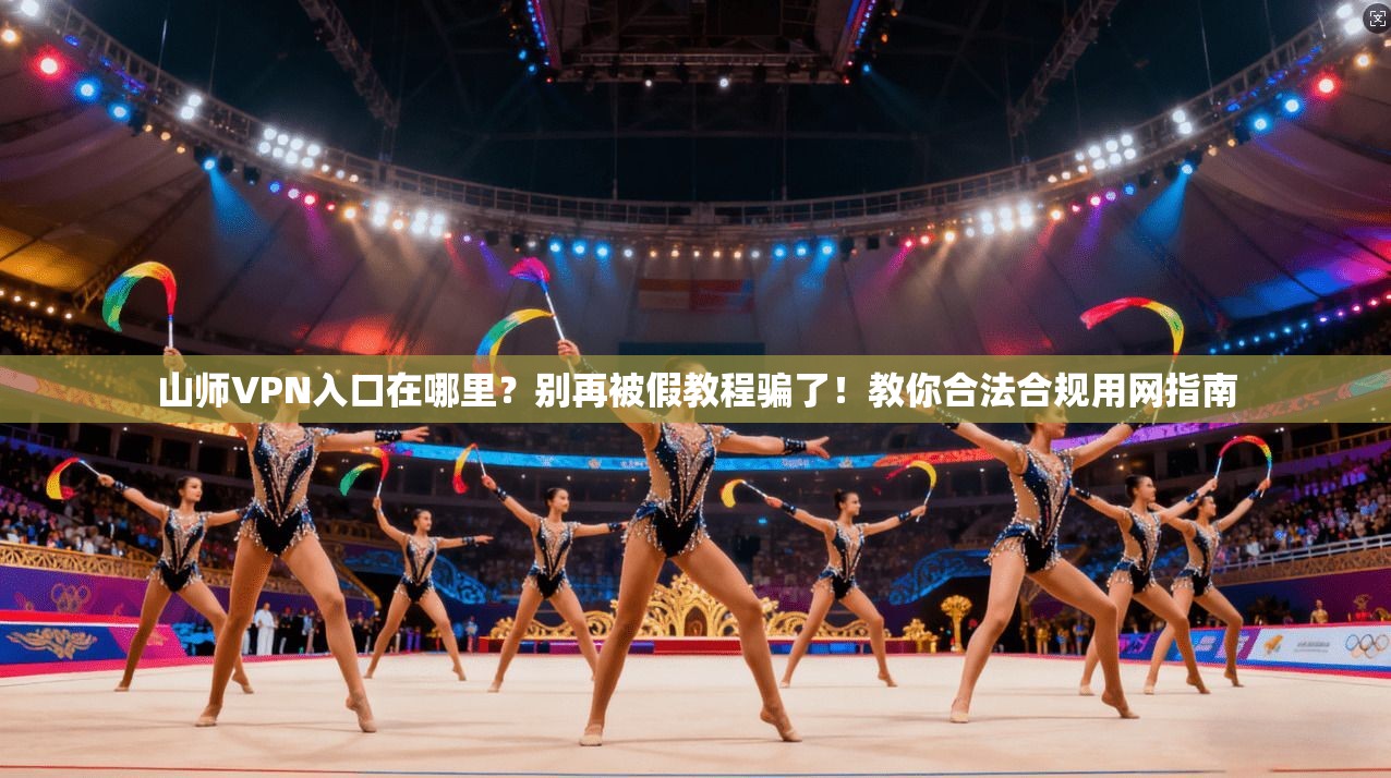 山师VPN入口在哪里?别再被假教程骗了!教你合法合规用网指南 山师VPN入口在哪里?别再被假教程骗了!教你合法合规用网指南