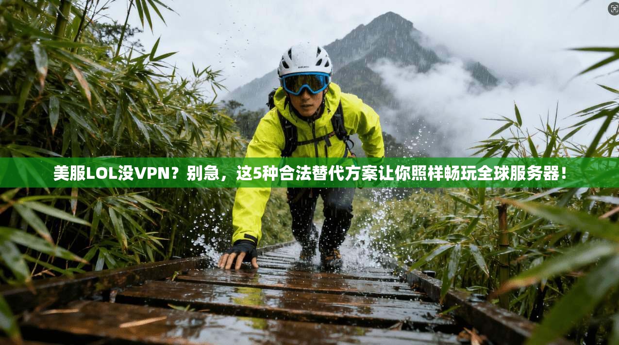 美服LOL没VPN？别急，这5种合法替代方案让你照样畅玩全球服务器！