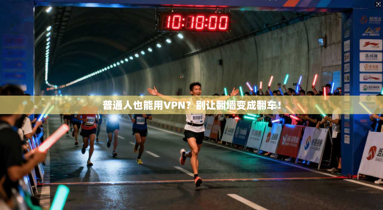 普通人也能用VPN？别让翻墙变成翻车！