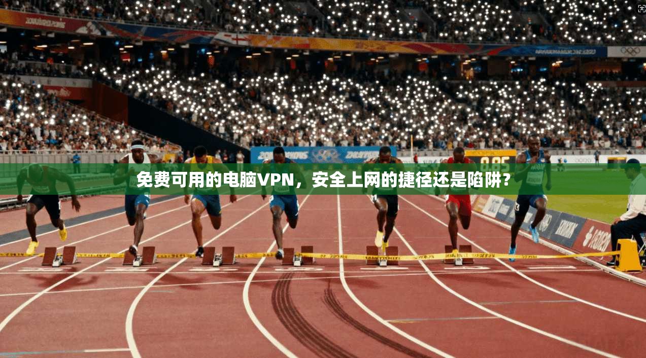免费可用的电脑VPN,安全上网的捷径还是陷阱?