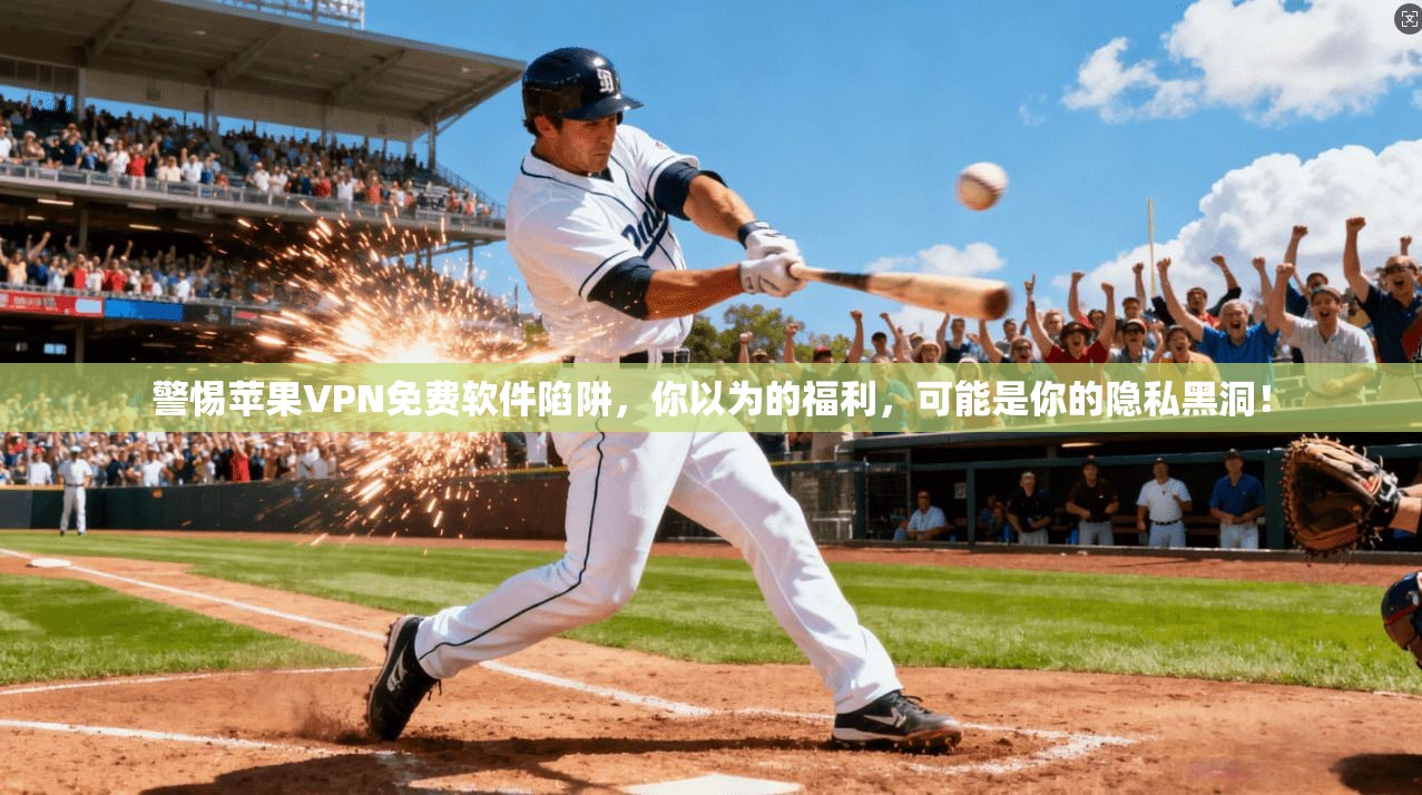警惕苹果VPN免费软件陷阱，你以为的福利，可能是你的隐私黑洞！