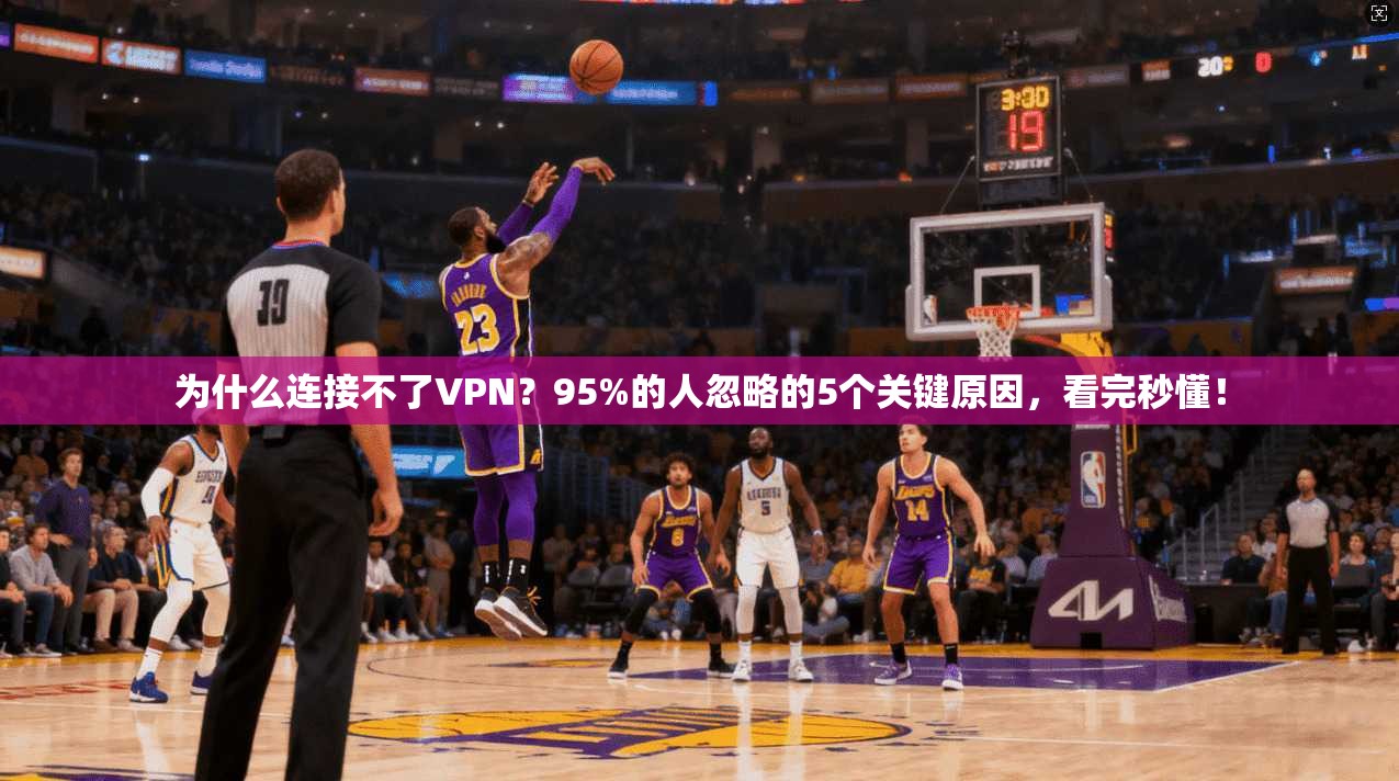 为什么连接不了VPN？95%的人忽略的5个关键原因，看完秒懂！
