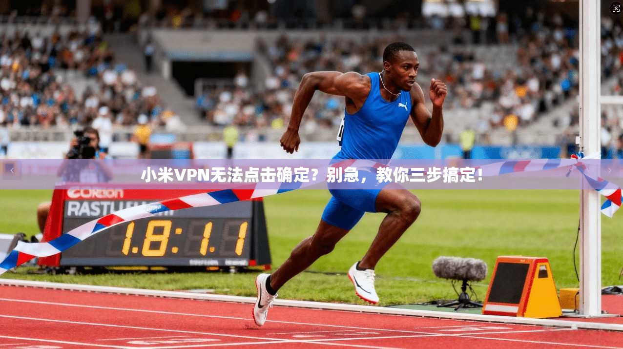 小米VPN无法点击确定?别急,教你三步搞定!