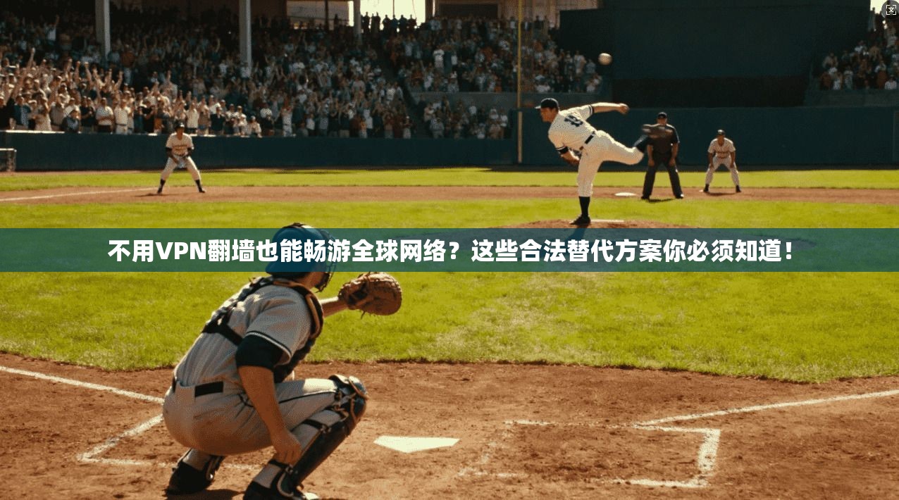 不用VPN翻墙也能畅游全球网络?这些合法替代方案你必须知道!