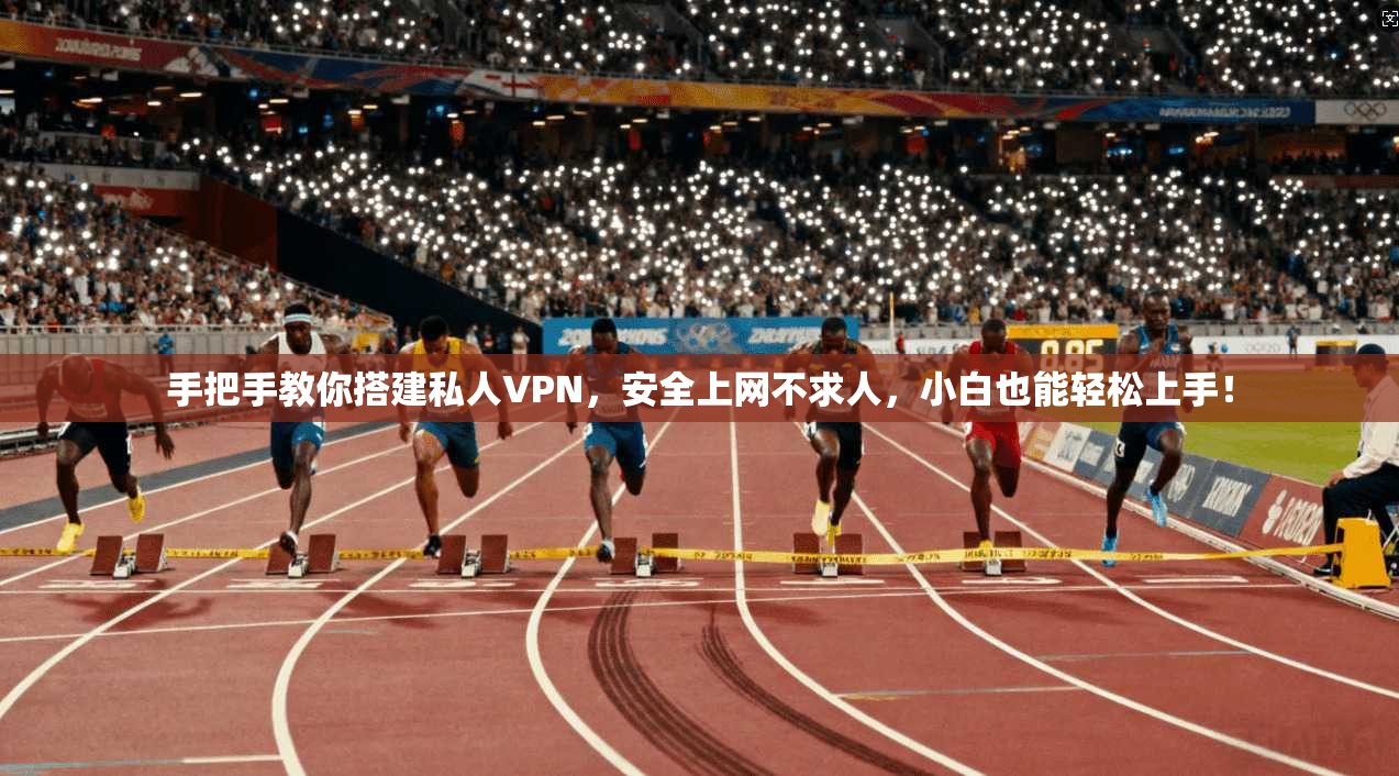 手把手教你搭建私人VPN,安全上网不求人,小白也能轻松上手!