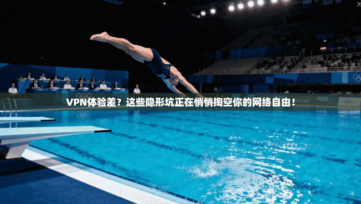VPN体验差?这些隐形坑正在悄悄掏空你的网络自由!