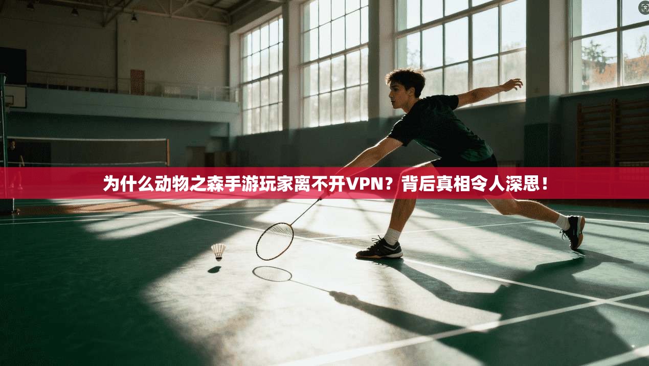 为什么动物之森手游玩家离不开VPN？背后真相令人深思！