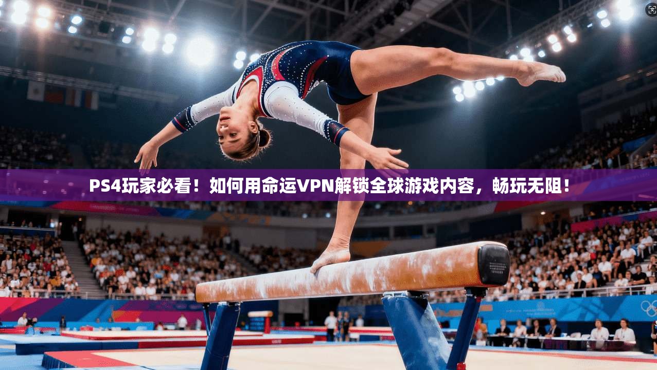 PS4玩家必看！如何用命运VPN解锁全球游戏内容，畅玩无阻！