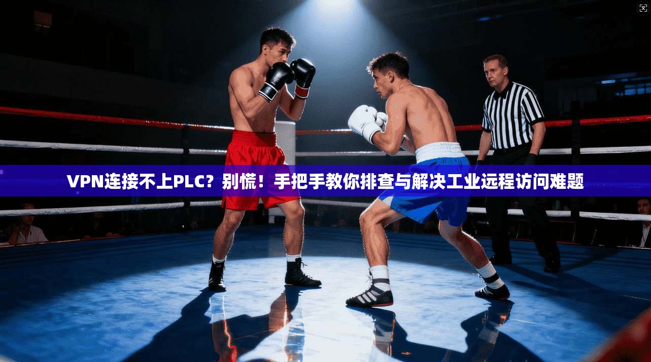 VPN连接不上PLC?别慌!手把手教你排查与解决工业远程访问难题