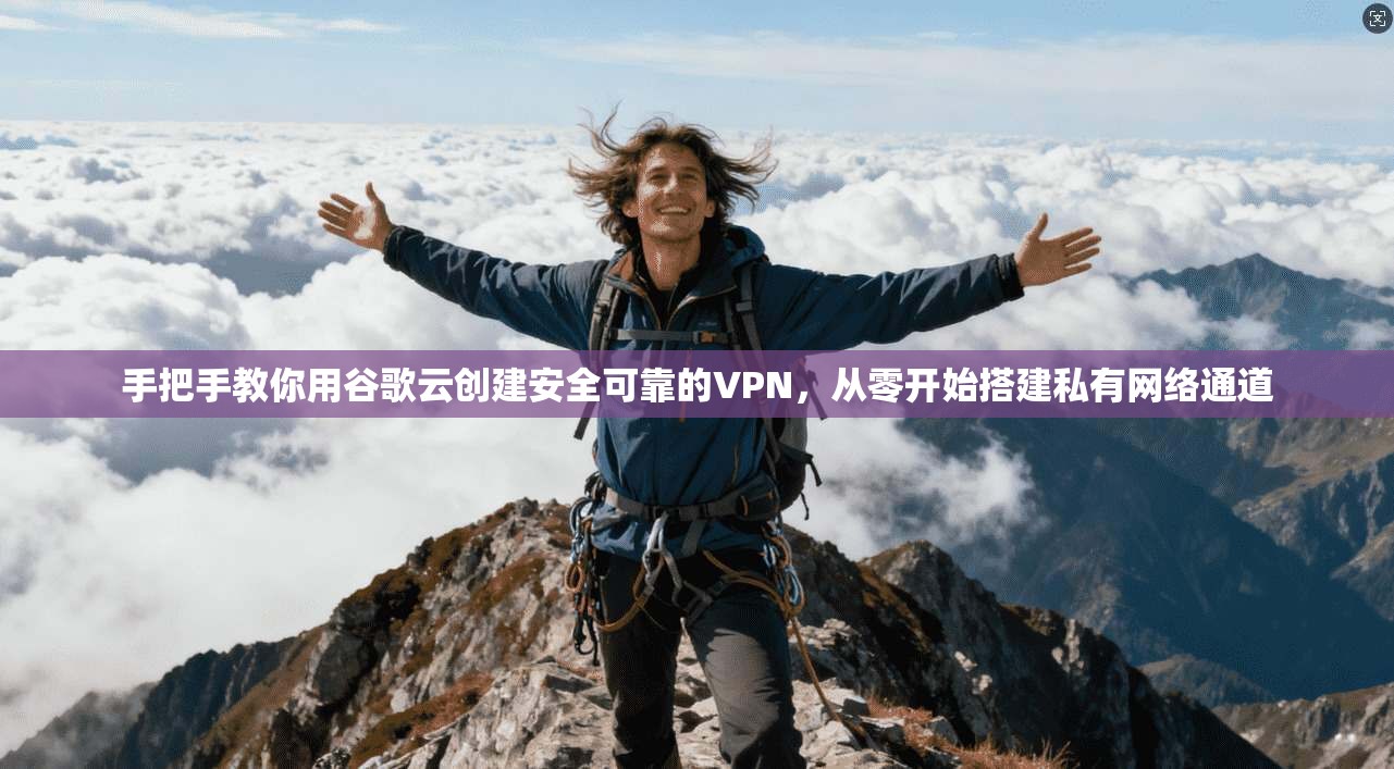 手把手教你用谷歌云创建安全可靠的VPN，从零开始搭建私有网络通道