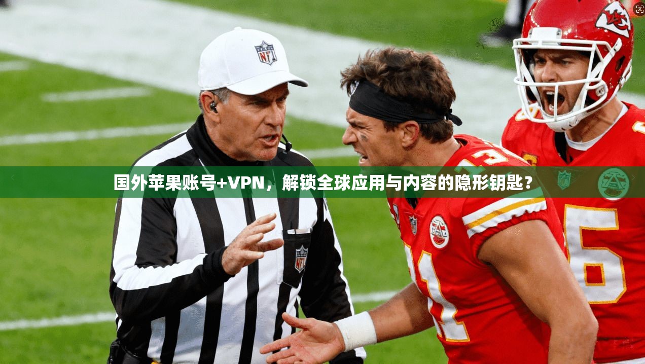 国外苹果账号+VPN，解锁全球应用与内容的隐形钥匙？
