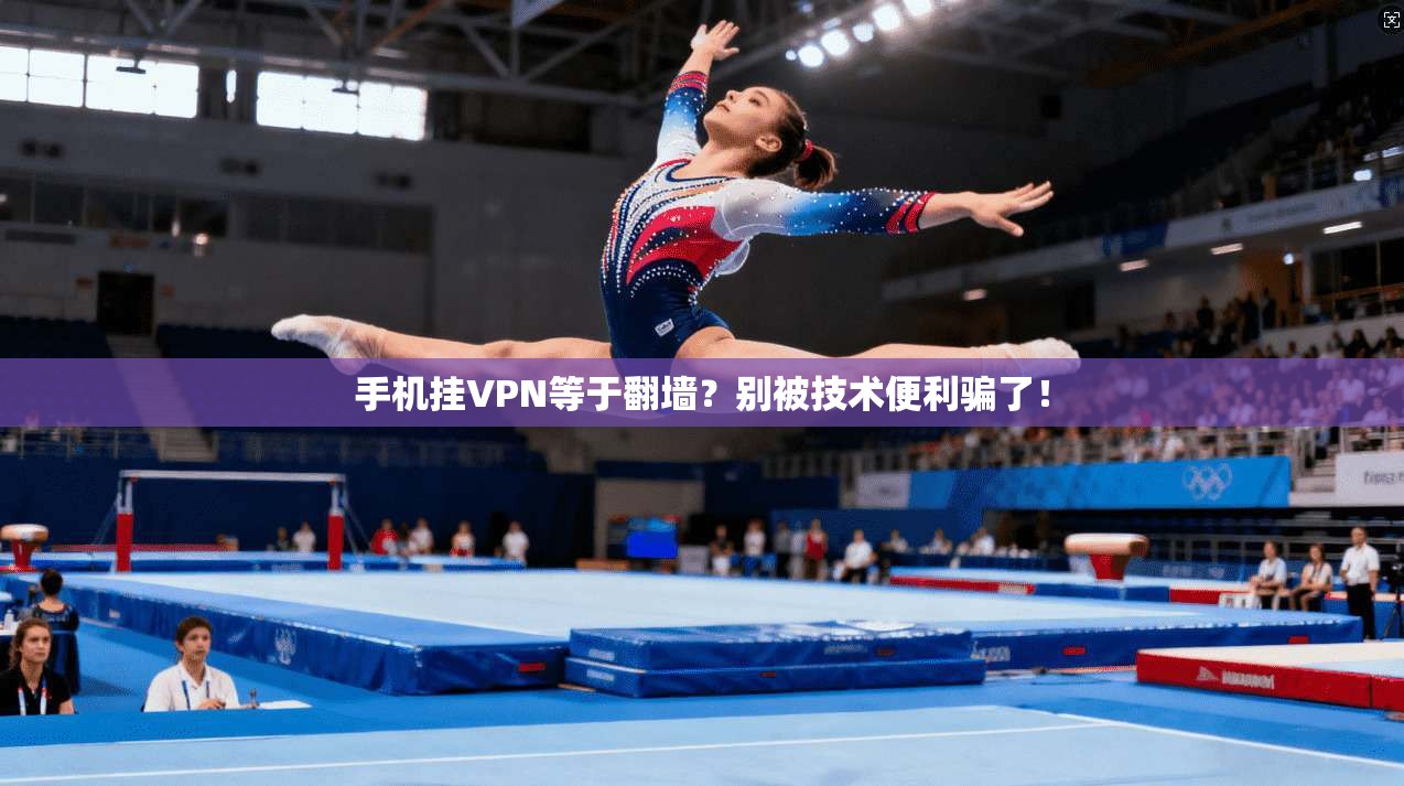 手机挂VPN等于翻墙？别被技术便利骗了！