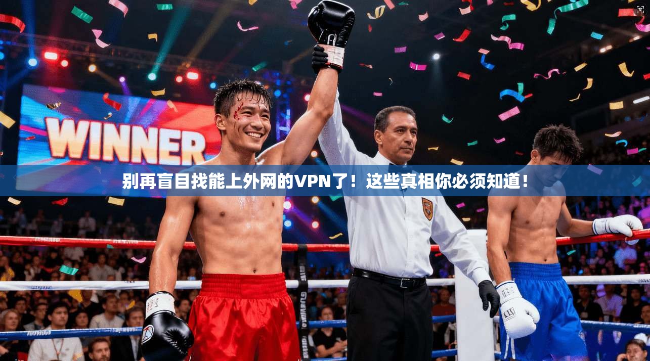 别再盲目找能上外网的VPN了！这些真相你必须知道！