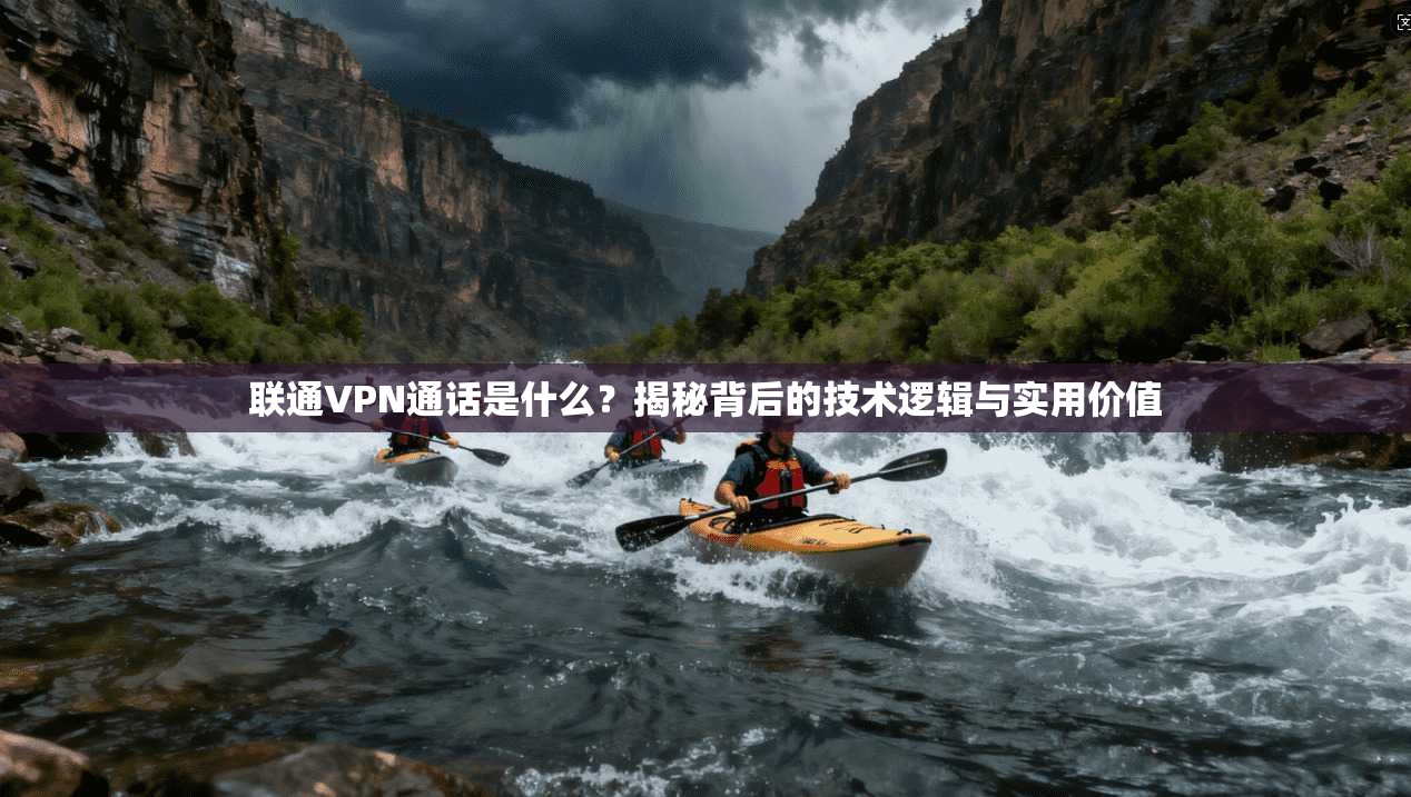 联通VPN通话是什么?揭秘背后的技术逻辑与实用价值