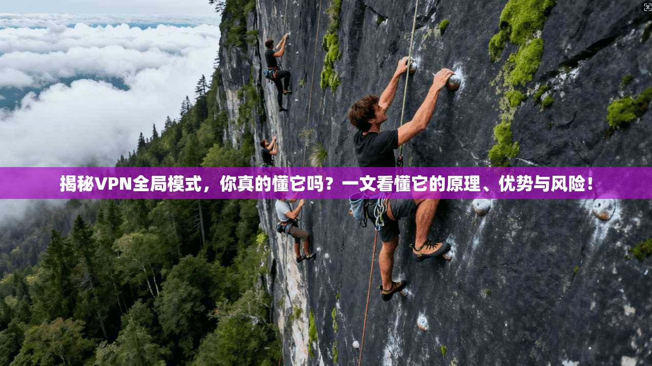 揭秘VPN全局模式,你真的懂它吗?一文看懂它的原理、优势与风险!