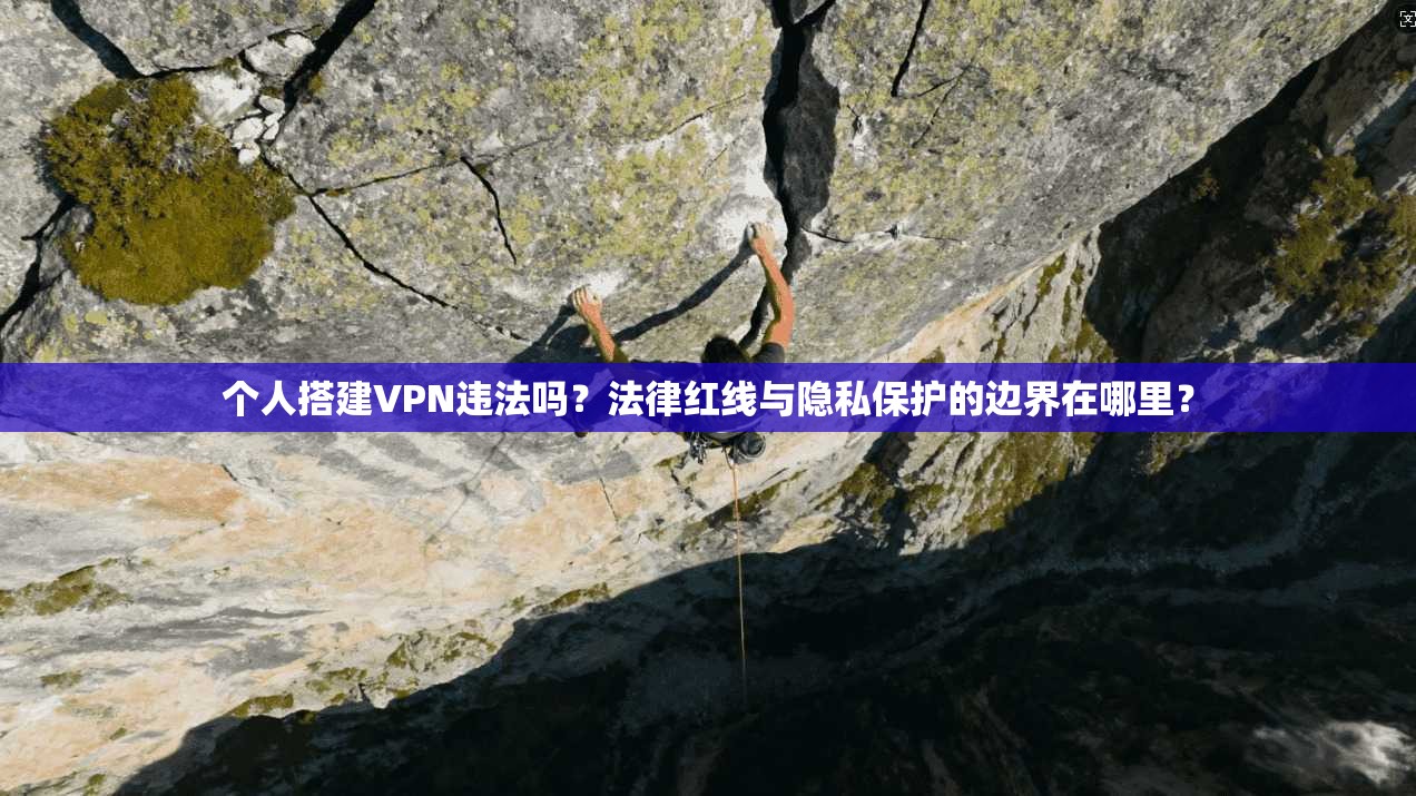 个人搭建VPN违法吗?法律红线与隐私保护的边界在哪里?