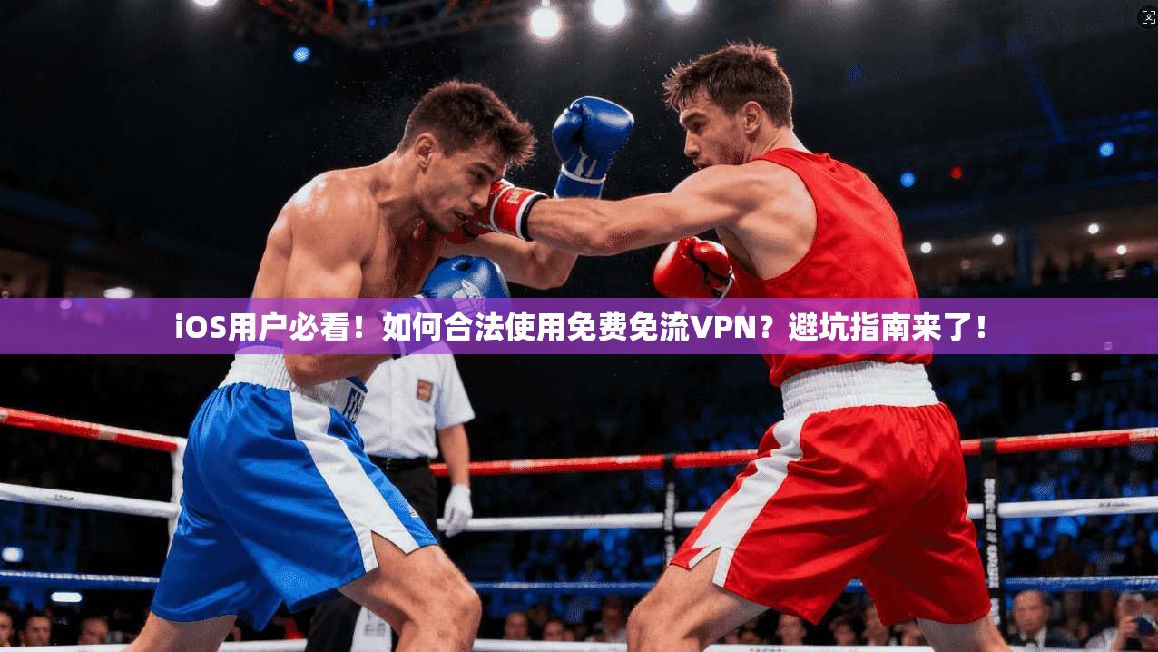 iOS用户必看！如何合法使用免费免流VPN？避坑指南来了！