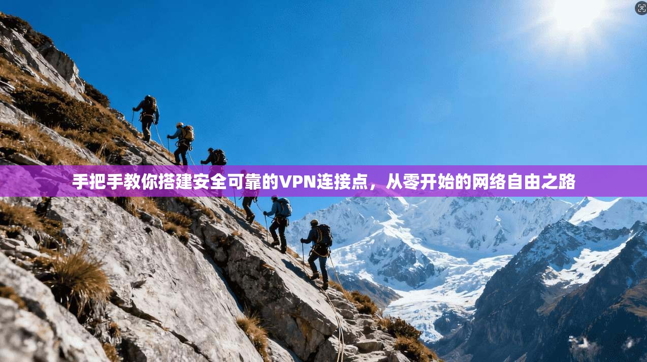 手把手教你搭建安全可靠的VPN连接点，从零开始的网络自由之路