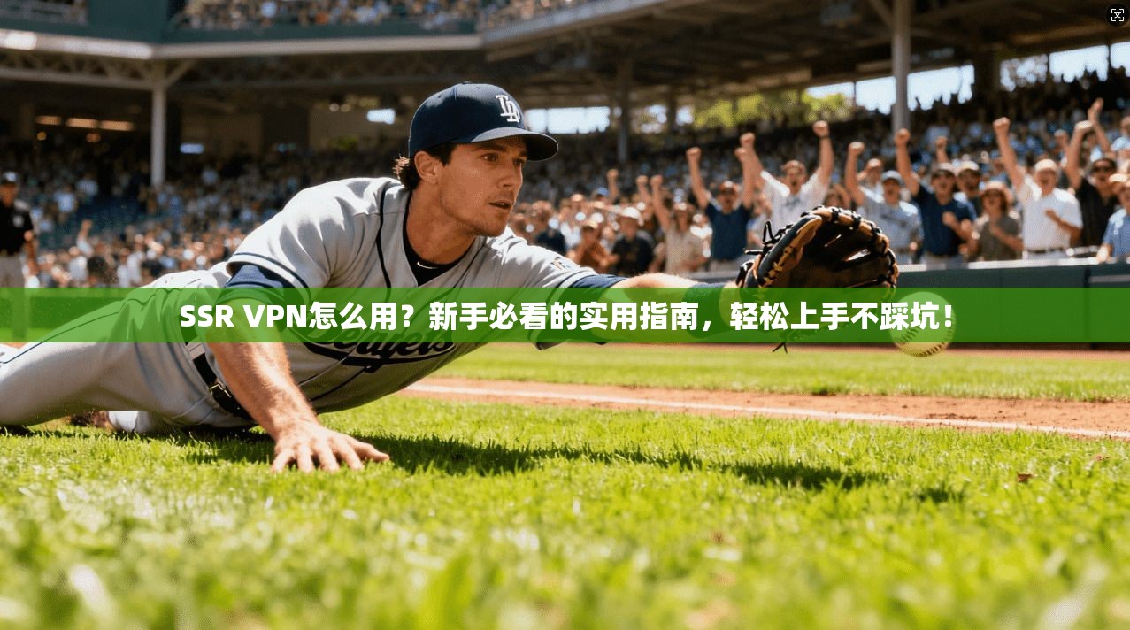 SSR VPN怎么用？新手必看的实用指南，轻松上手不踩坑！