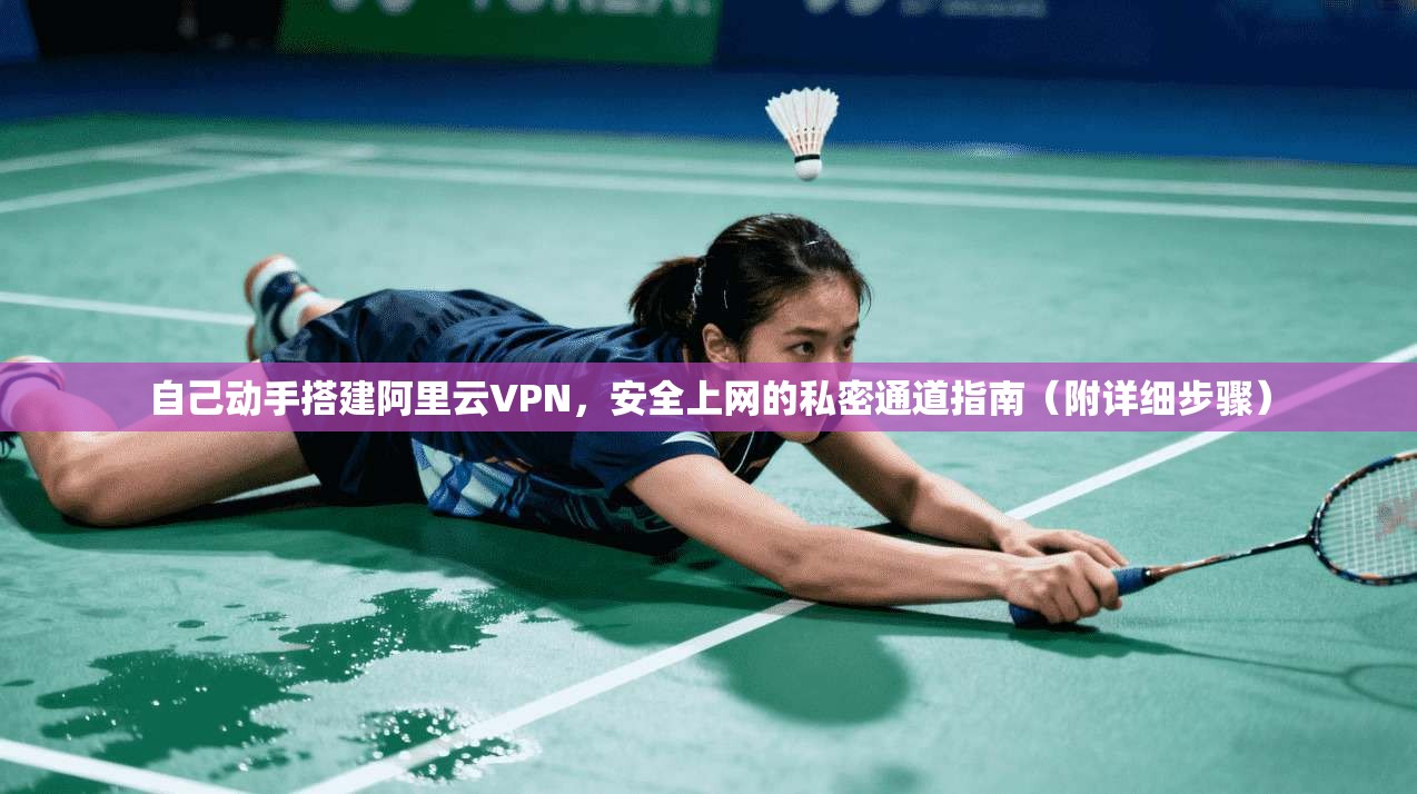 自己动手搭建阿里云VPN,安全上网的私密通道指南(附详细步骤)
