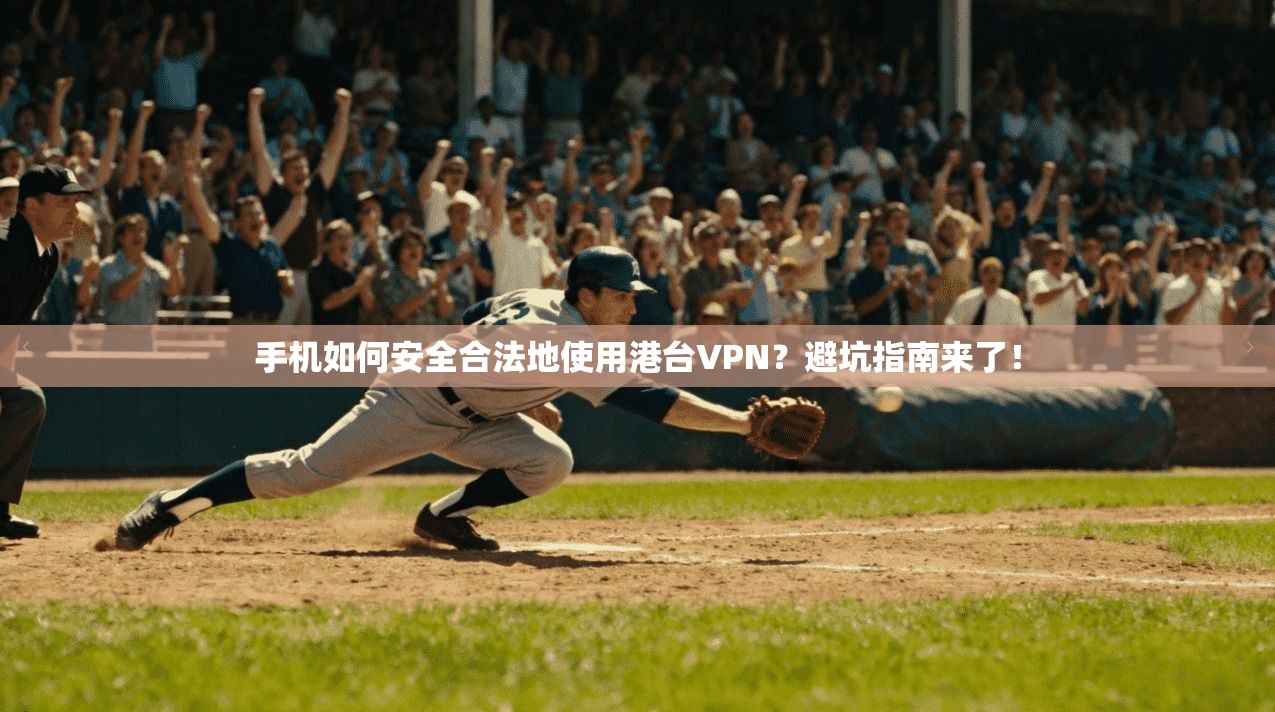 手机如何安全合法地使用港台VPN?避坑指南来了!