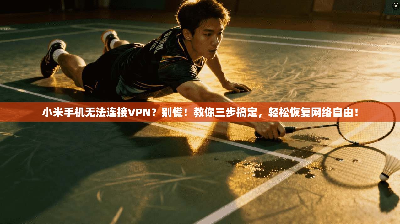 小米手机无法连接VPN？别慌！教你三步搞定，轻松恢复网络自由！