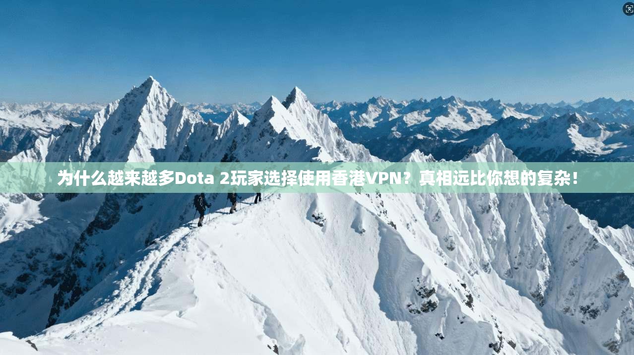 为什么越来越多Dota 2玩家选择使用香港VPN？真相远比你想的复杂！