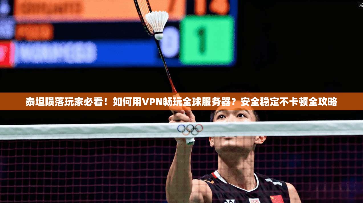 泰坦陨落玩家必看！如何用VPN畅玩全球服务器？安全稳定不卡顿全攻略