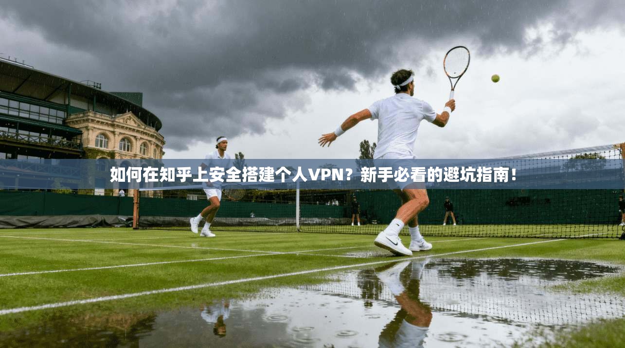 如何在知乎上安全搭建个人VPN？新手必看的避坑指南！