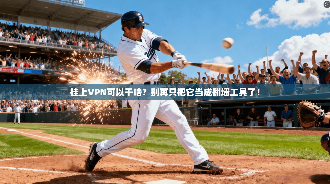 挂上VPN可以干啥？别再只把它当成翻墙工具了！
